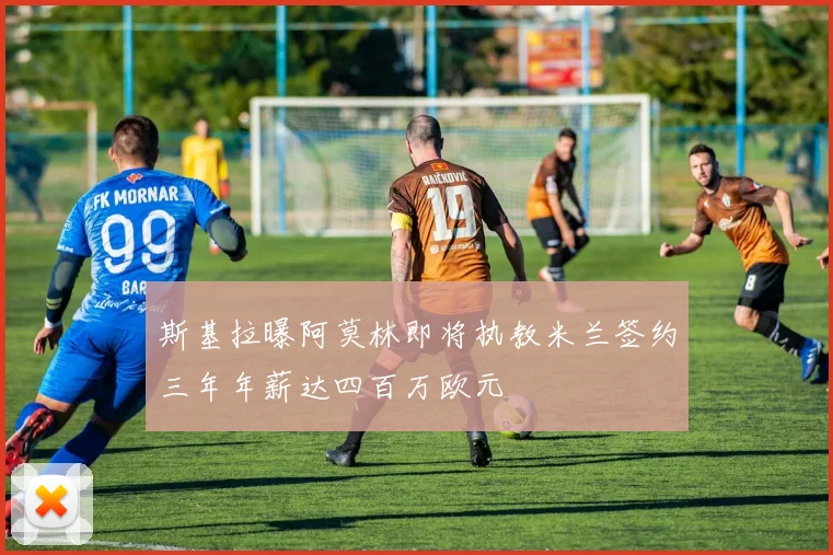 斯基拉曝阿莫林即将执教米兰签约三年年薪达四百万欧元