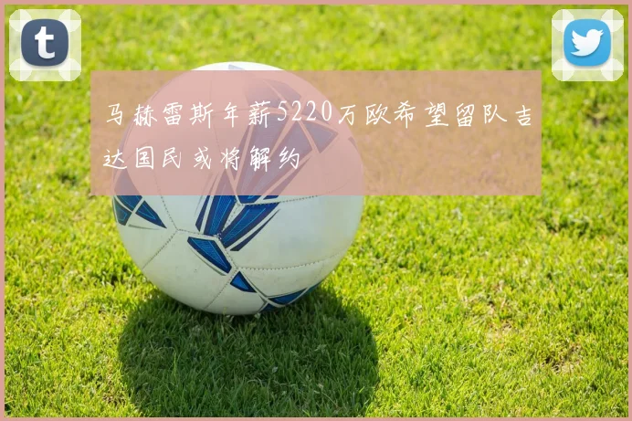 马赫雷斯年薪5220万欧希望留队吉达国民或将解约