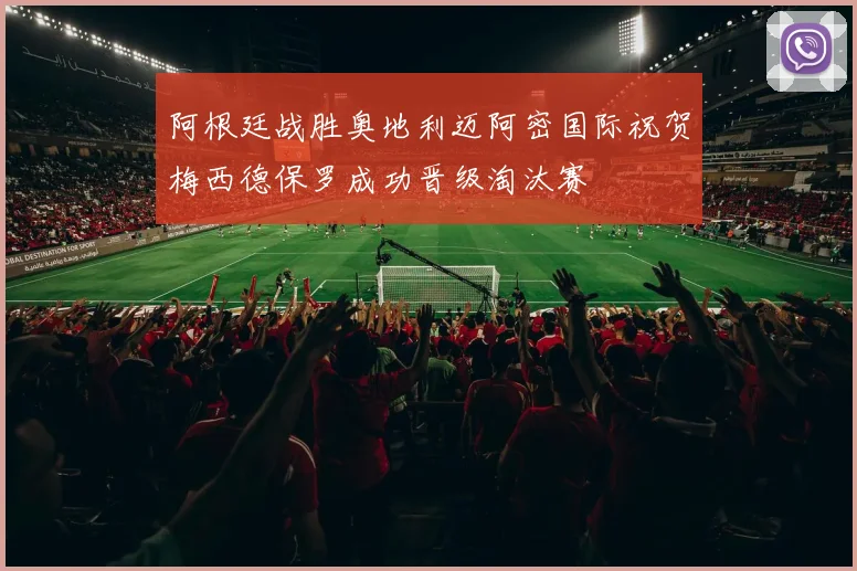 阿根廷战胜奥地利迈阿密国际祝贺梅西德保罗成功晋级淘汰赛