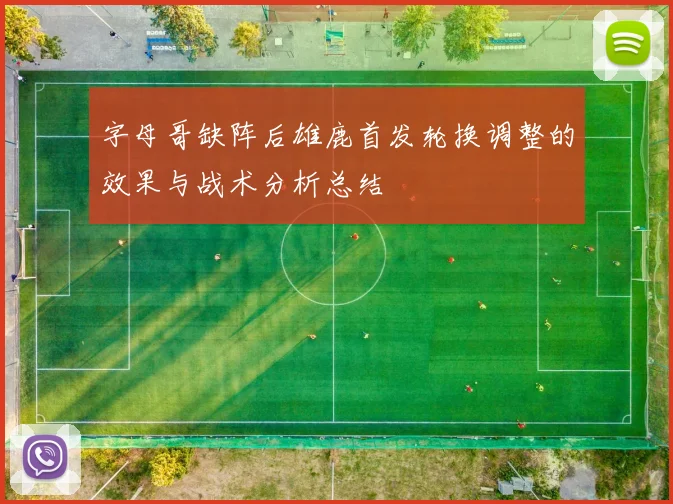 字母哥缺阵后雄鹿首发轮换调整的效果与战术分析总结